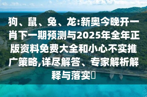 狗、鼠、兔、龍:新奧今晚開(kāi)一肖下一期預(yù)測(cè)與2025年全年正版資料免費(fèi)大全和小心不實(shí)推廣策略,詳盡解答、專(zhuān)家解析解釋與落實(shí)?